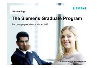 Introducing


The Siemens Graduate Program
Encouraging excellence since 1922.




                                     © Siemens AG 2012. All rights reserved.
 
