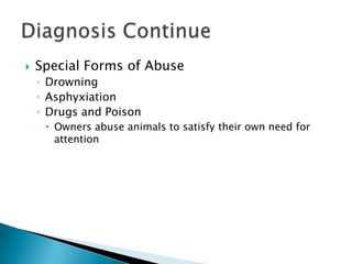 Special Forms of AbuseDrowningAsphyxiationDrugs and PoisonOwners abuse animals to satisfy their own need for attention													Diagnosis Continue