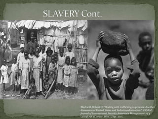 SLAVERY Cont.  Blackwill, Robert D. “Dealing with trafficking in persons: Another dimension of United States and India transformation.”  DISAM Journal of International Security Assistance Management 25.4 (2003): 58. eLibrary. Web. 3 Apr. 2010. 