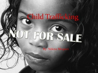 Child Trafficking  By: Nikita Mirpuri 
