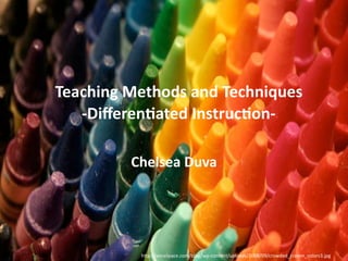 Teaching Methods and Techniques
   ‐Diﬀeren5ated Instruc5on‐

         Chelsea Duva




          h"p://asnailpace.com/blog/wp‐content/uploads/2008/09/crowded_crayon_colors3.jpg
 