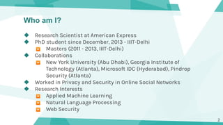 Who am I?
◆ Research Scientist at American Express
◆ PhD student since December, 2013 - IIIT-Delhi
▶ Masters (2011 - 2013,...