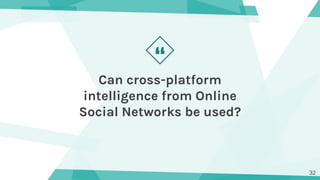 “
Can cross-platform
intelligence from Online
Social Networks be used?
32
 