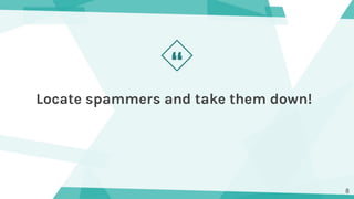“
Locate spammers and take them down!
8
 
