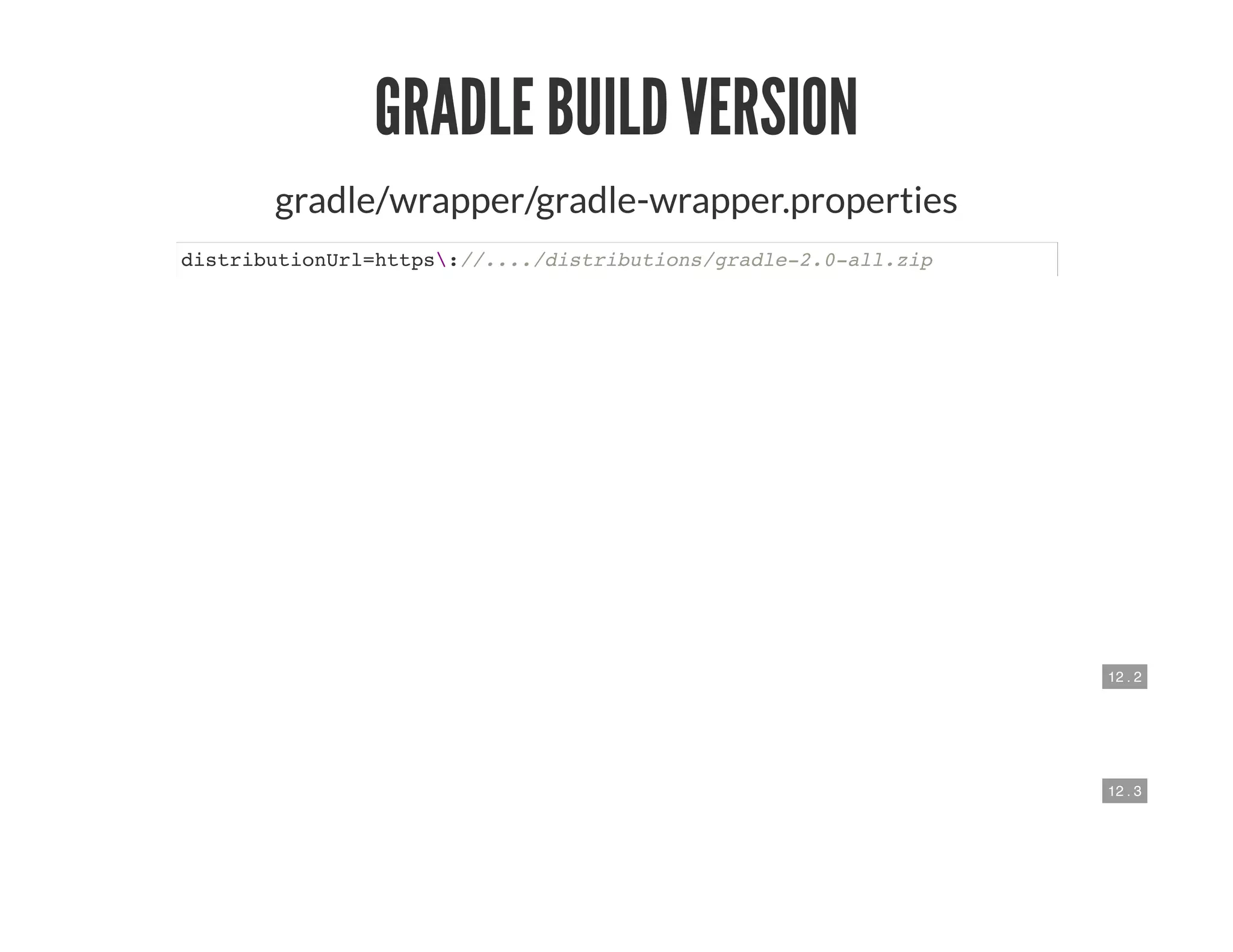 12 . 2
12 . 3
GRADLE BUILD VERSION
gradle/wrapper/gradle-wrapper.properties
distributionUrl=https://..../distributions/gradle-2.0-all.zip
 