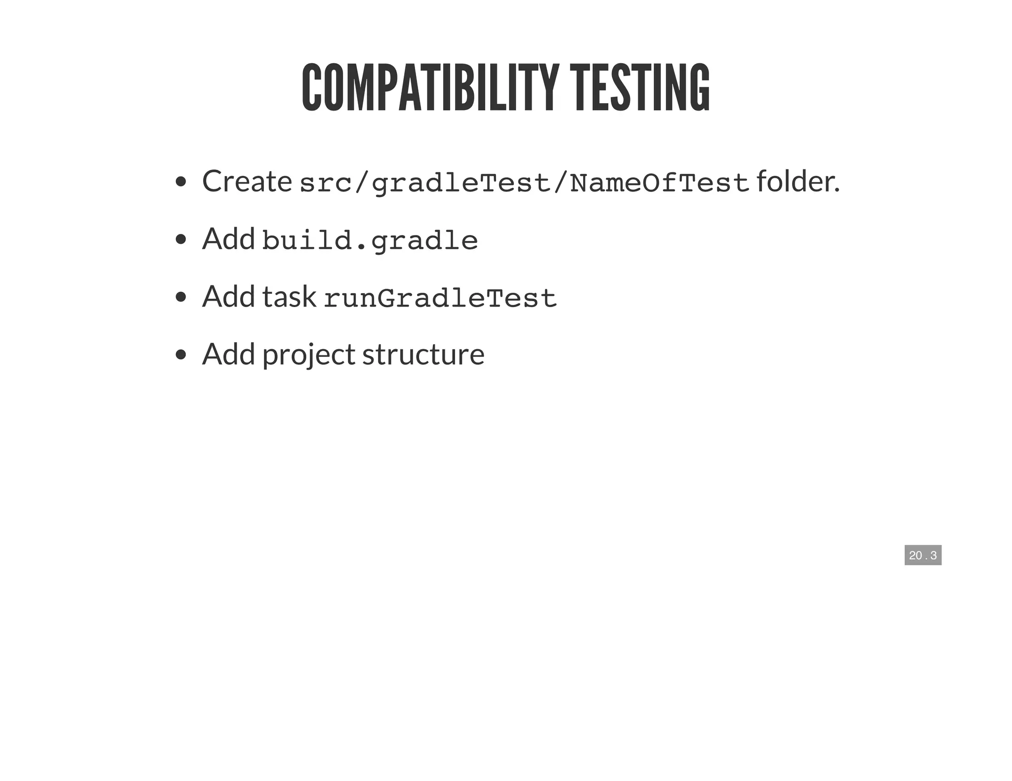 20 . 3
COMPATIBILITY TESTING
Create src/gradleTest/NameOfTest folder.
Add build.gradle
Add task runGradleTest
Add project structure
 