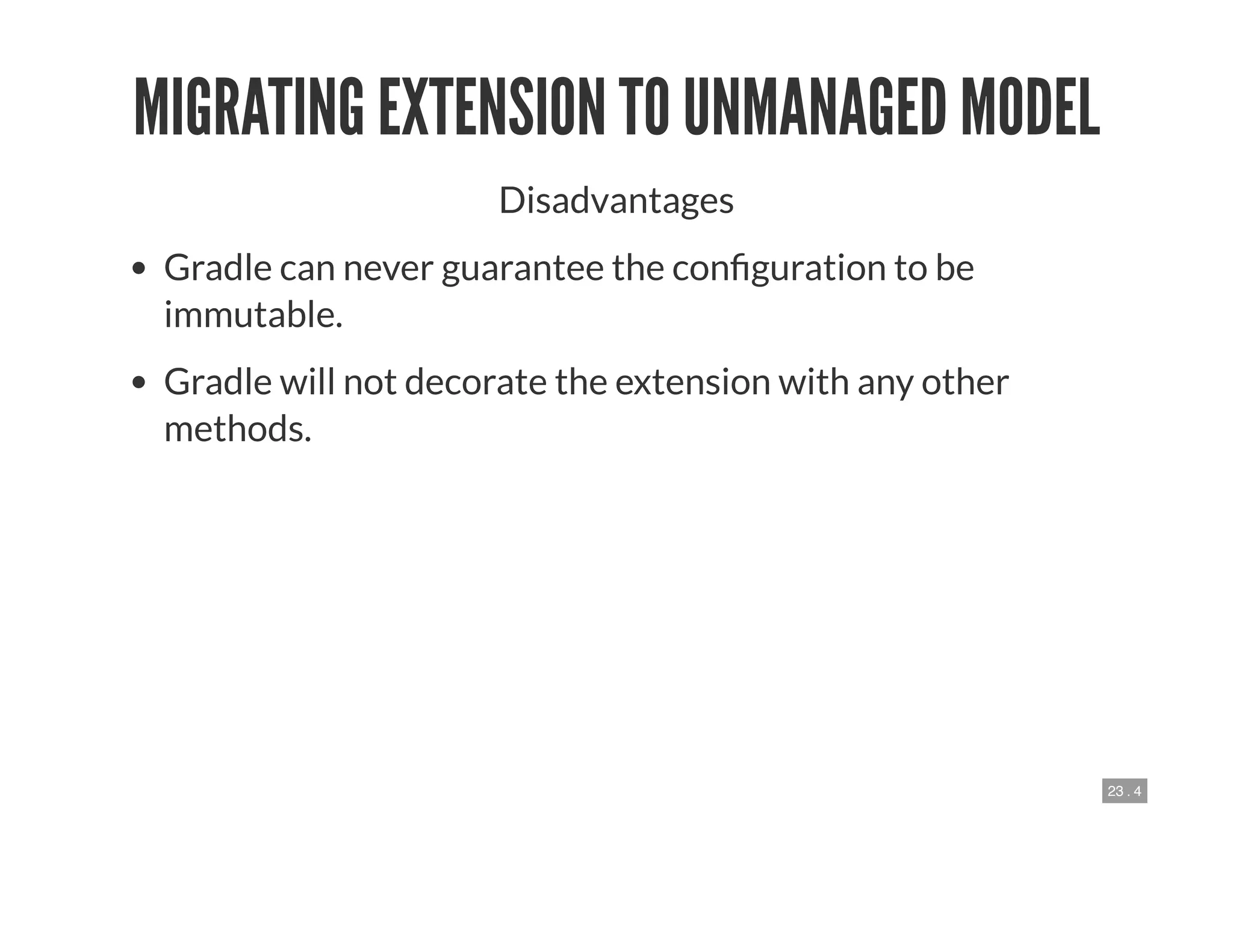 23 . 4
MIGRATING EXTENSION TO UNMANAGED MODEL
Disadvantages
Gradle can never guarantee the con guration to be
immutable.
Gradle will not decorate the extension with any other
methods.
 
