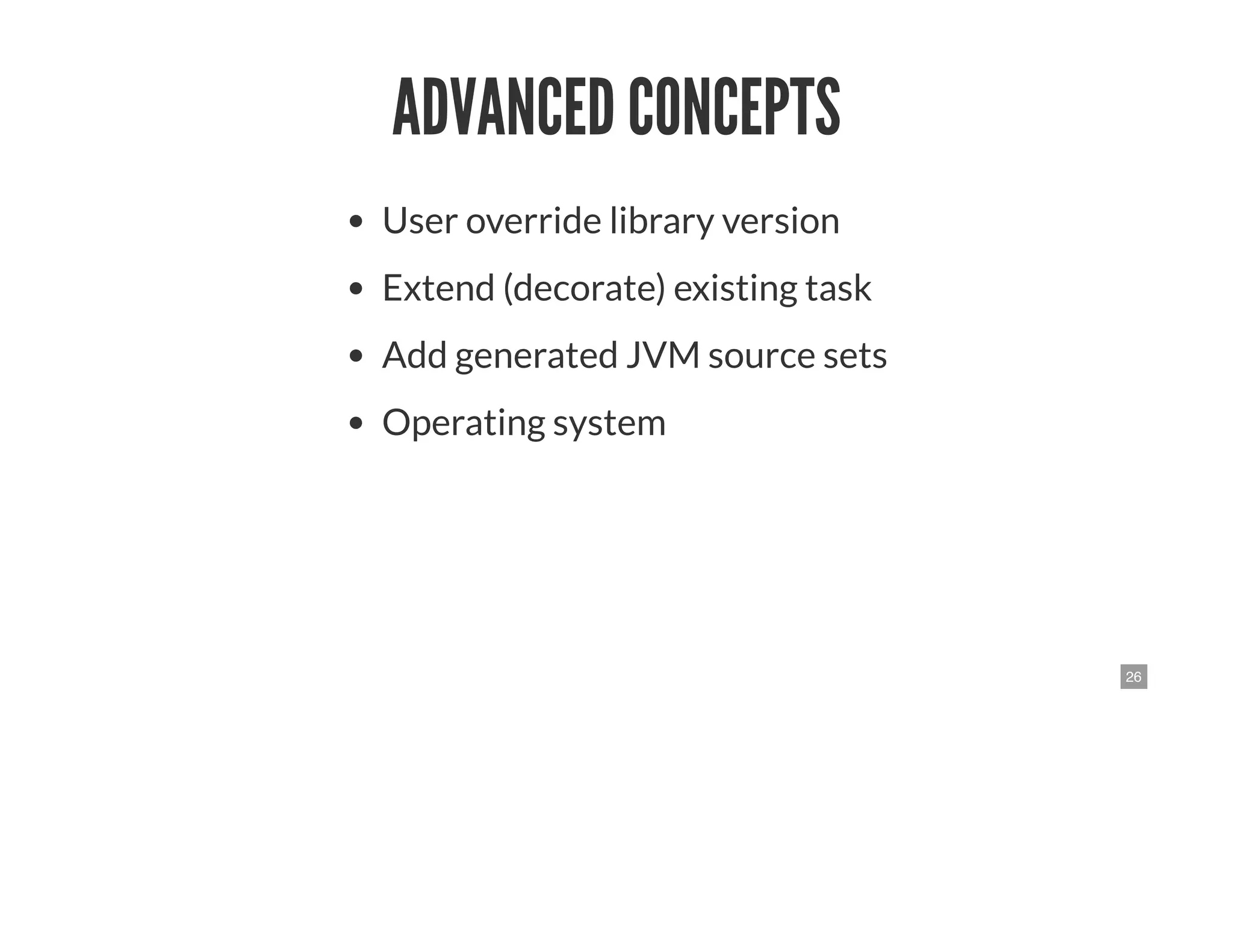 26
ADVANCED CONCEPTS
User override library version
Extend (decorate) existing task
Add generated JVM source sets
Operating system
 