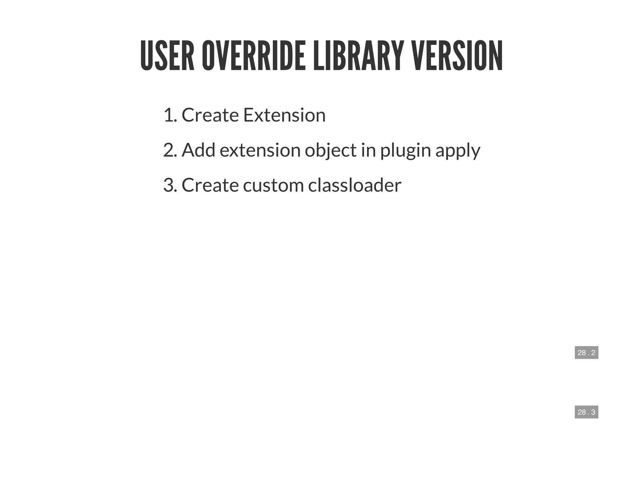 28 . 2
28 . 3
USER OVERRIDE LIBRARY VERSION
1. Create Extension
2. Add extension object in plugin apply
3. Create custom classloader
 