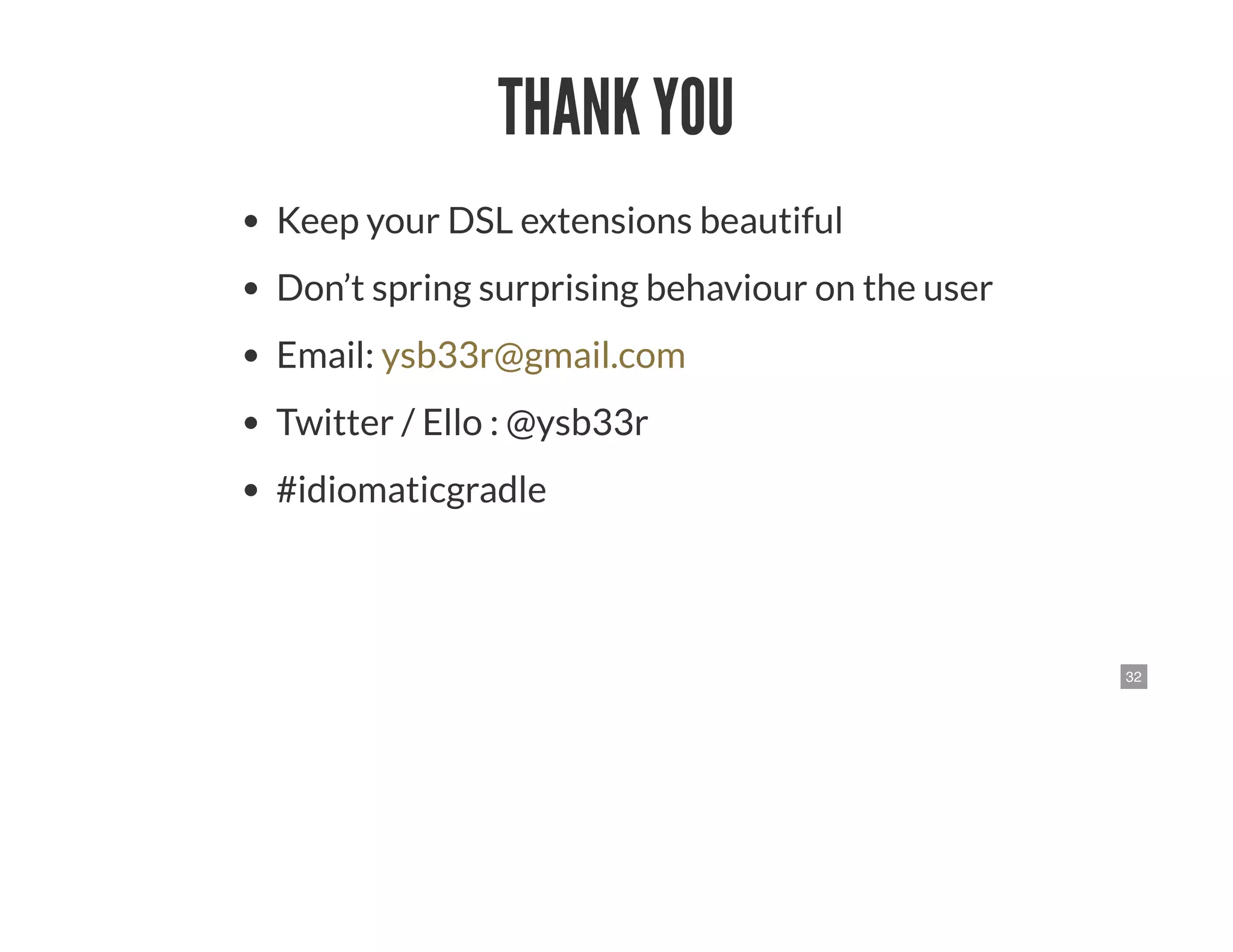 32
THANK YOU
Keep your DSL extensions beautiful
Don’t spring surprising behaviour on the user
Email:
Twitter / Ello : @ysb33r
#idiomaticgradle
ysb33r@gmail.com
 