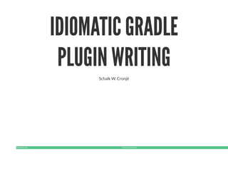 #GradleSummit Gradle Summit 2016
IDIOMATIC GRADLE
PLUGIN WRITING
Schalk W. Cronjé
 