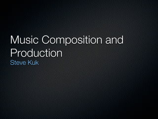 Music Composition and
Production
Steve Kuk
 
