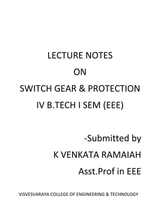 LECTURE NOTES
ON
SWITCH GEAR & PROTECTION
IV B.TECH I SEM (EEE)
-Submitted by
K VENKATA RAMAIAH
Asst.Prof in EEE
VISVESVARAYA COLLEGE OF ENGINEERING & TECHNOLOGY
 
