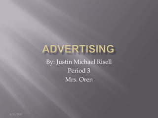 5/19/10 Advertising By: Justin Michael Risell Period 3 Mrs. Oren 