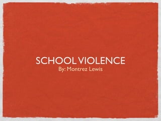 SCHOOL VIOLENCE
   By: Montrez Lewis
 