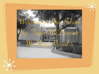 Welcome to High School
By: Taylor McDermott
  Ms.Reiger Period 3
 