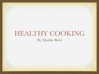 HEALTHY COOKING
    By: Maddie Biehl
 