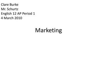 Marketing Clare Burke Mr. Schurtz English 12 AP Period 1 4 March 2010 