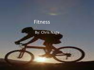 Fitness ,[object Object],By: Chris Nagy,[object Object]