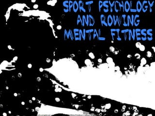 Sport Psychology
                                                 and Rowing
                                              Mental Fitness




http://www.row2k.com/gallery/pf_gal.cfm?dir=2011Winter/2010EditorPicks&start=15&label=2010%20Editor%20Picks%20-%2001/10/2011&hi=yes
 