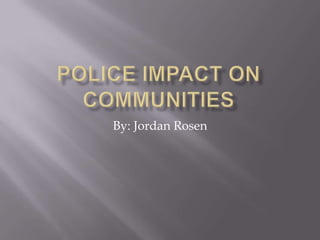 Police Impact on Communities By: Jordan Rosen 