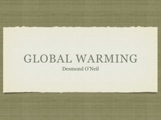 GLOBAL WARMING
    Desmond O’Neil
 