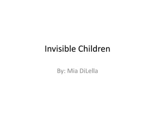 Invisible Children By: Mia DiLella Period 3 