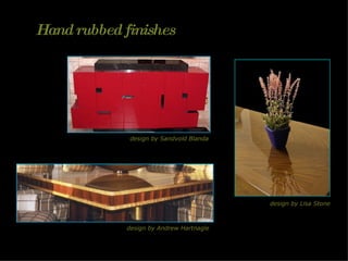 Hand rubbed finishes design by Sandvold Blanda design by Andrew Hartnagle design by Lisa Stone 
