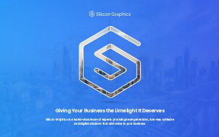 Giving Your Business the Limelight It Deserves
Silicon Graphics is a world-class team of experts providing next-generation, turn-key software
and digital solutions that add value to your business.
 