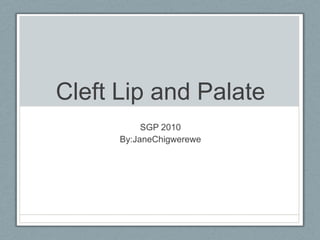 Cleft Lip and Palate SGP 2010 By: Jane Chigwerewe 