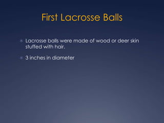First Lacrosse Balls  Lacrosse balls were made of wood or deer skin stuffed with hair. 3 inches in diameter 