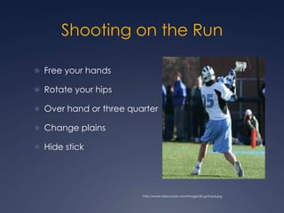 Shooting on the Run Free your handsRotate your hips Over hand or three quarterChange plains Hide stickhttp://www.hblacrosse.com/images/jb-gotrope.jpg