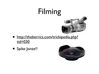 Filming


• http://theberrics.com/trickipedia.php?
  tid=030
• Spike Jonze!!
 