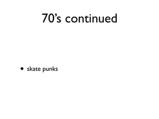 70’s continued


• skate punks
 