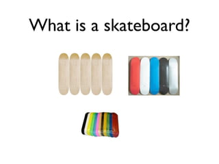 What is a skateboard?
 
