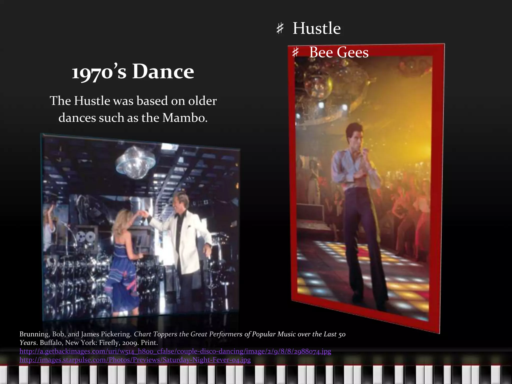 1970’s DanceThe Hustle was based on older dances such as the Mambo.Brunning, Bob, and James Pickering. Chart Toppers the Great Performers of Popular Music over the Last 50 Years. Buffalo, New York: Firefly, 2009. Print.http://a.getbackimages.com/uri/w514_h800_cfalse/couple-disco-dancing/image/2/9/8/8/2988074.jpghttp://images.starpulse.com/Photos/Previews/Saturday-Night-Fever-04.jpgHustleBee Gees