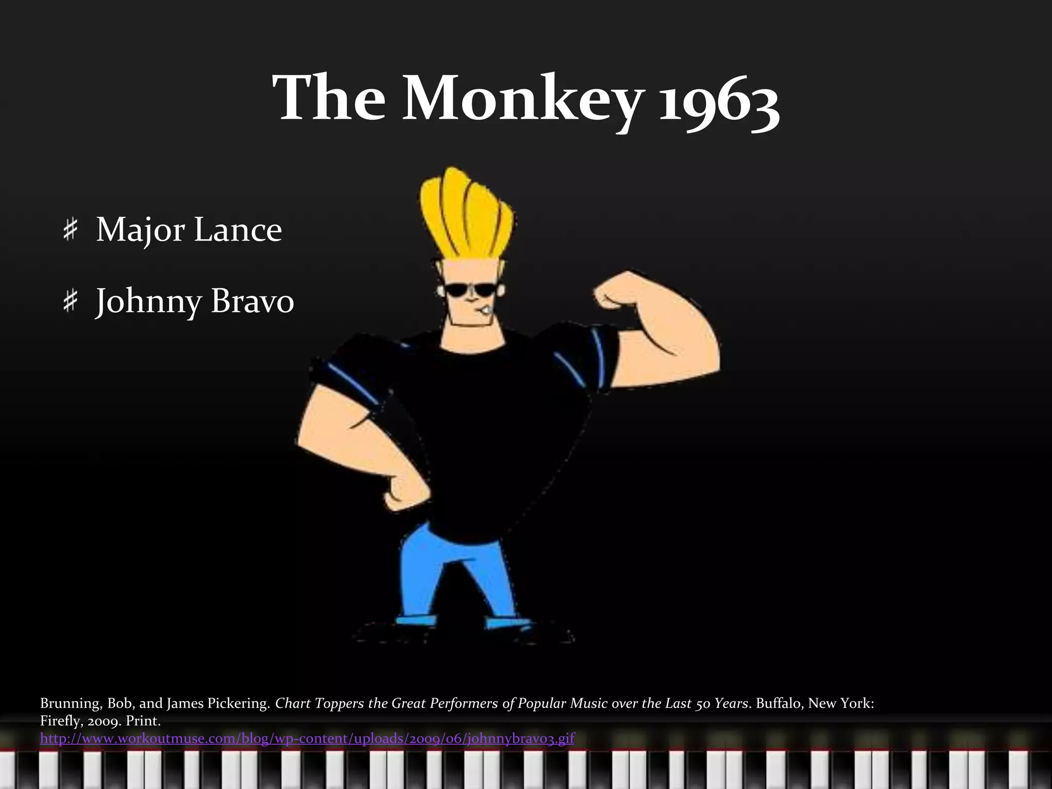 The Monkey 1963Major LanceJohnny BravoBrunning, Bob, and James Pickering. Chart Toppers the Great Performers of Popular Music over the Last 50 Years. Buffalo, New York: Firefly, 2009. Print.http://www.workoutmuse.com/blog/wp-content/uploads/2009/06/johnnybravo3.gif