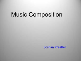 Music Composition,[object Object],Jordan Prestler,[object Object]
