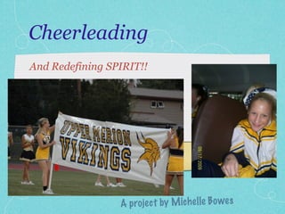Cheerleading
And Redefining SPIRIT!!




                 A projec t by M ich el le B o wes
 