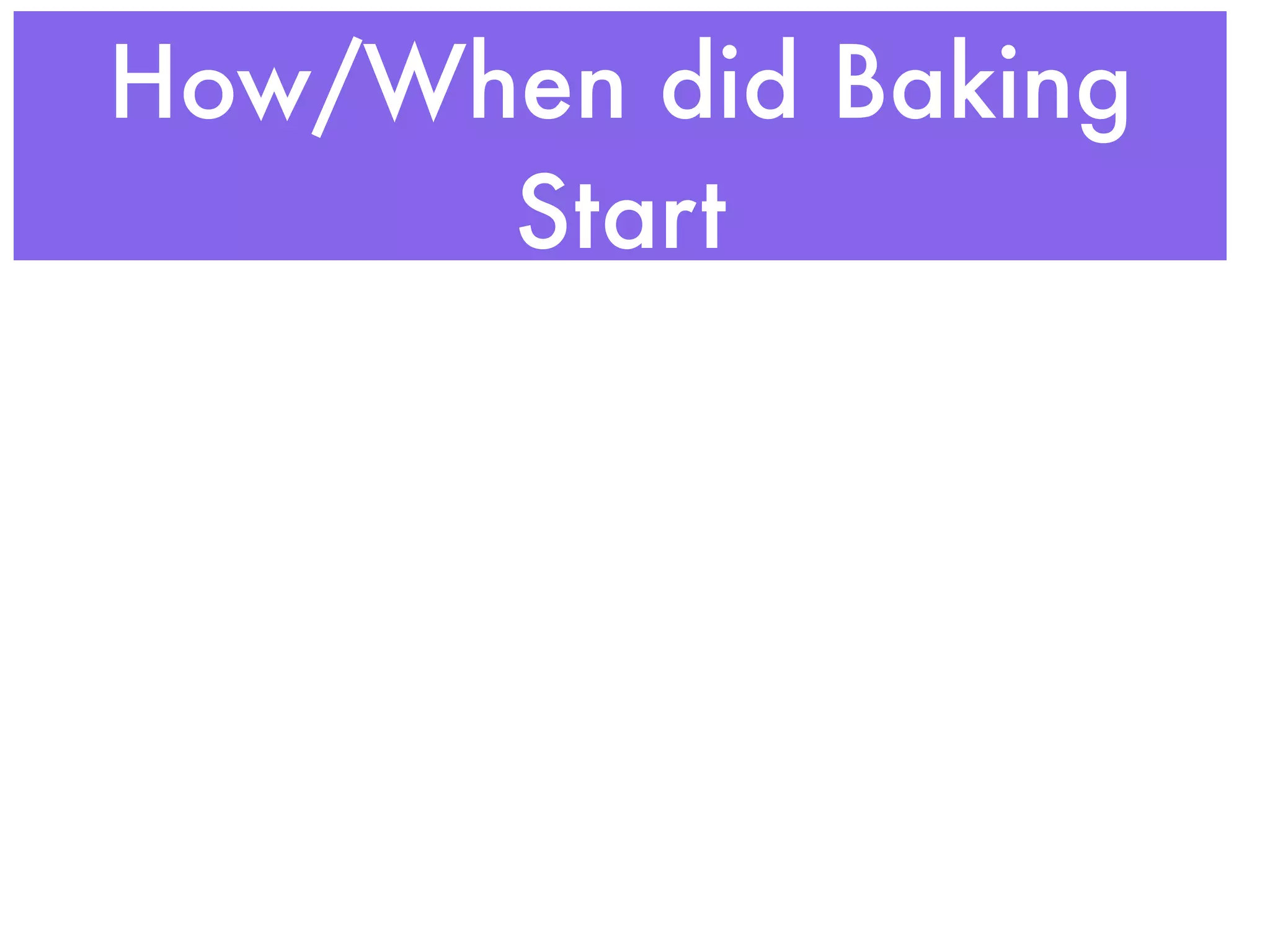How/When did Baking
      Start
 