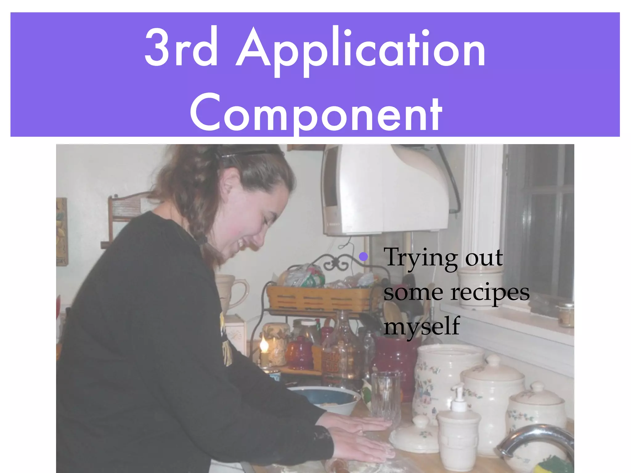 3rd Application
  Component

         • Trying out
           some recipes
           myself
 