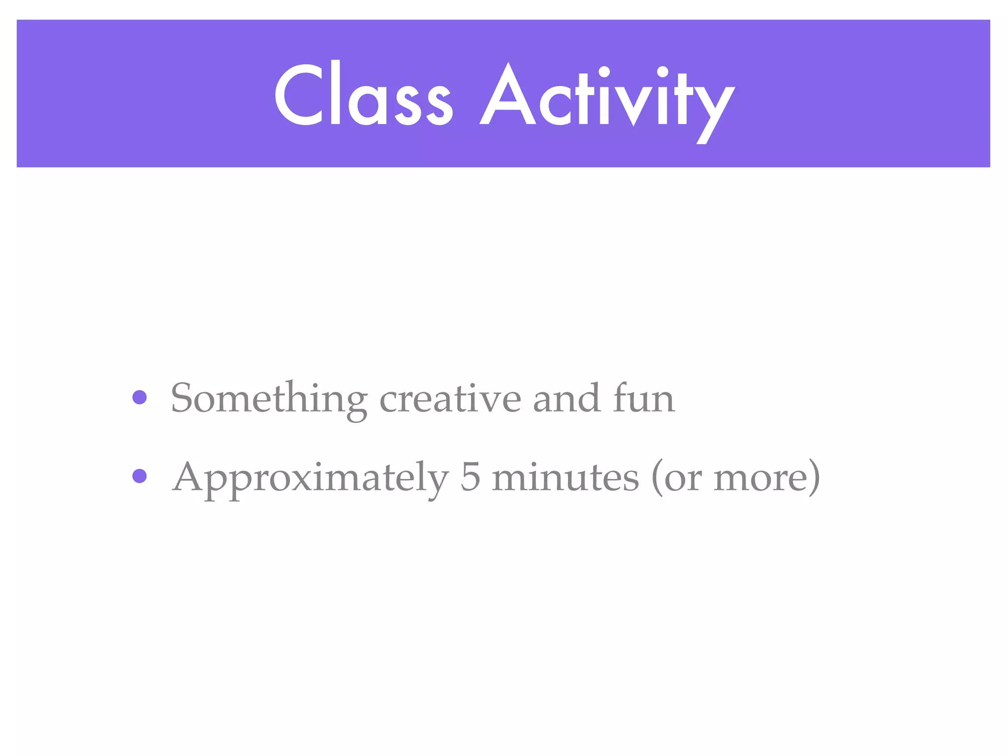 Class Activity


• Something creative and fun
• Approximately 5 minutes (or more)
 