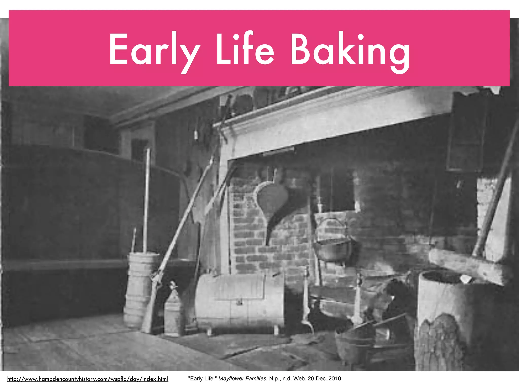 Early Life Baking




http://www.hampdencountyhistory.com/wspﬂd/day/index.html   "Early Life." Mayflower Families. N.p., n.d. Web. 20 Dec. 2010
 