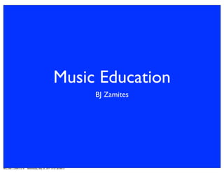 Music Education
                                                                 BJ Zamites




WILLIAM J ZAMITES III   Wednesday, May 25, 2011 12:07:38 AM ET
 