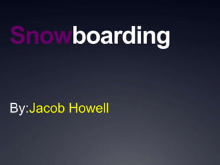 Snowboarding By:Jacob Howell 