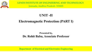 LENDI INSTITUTE OF ENGINEERING AND TECHNOLOGY
Jonnada, Andhra Pradesh- 535005
UNIT -II
Electromagnetic Protection (PART I)
Presented by,
Dr. Rohit Babu, Associate Professor
Department of Electrical and Electronics Engineering
 