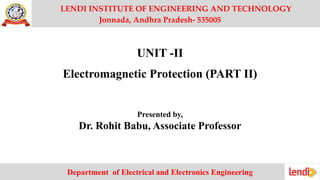 LENDI INSTITUTE OF ENGINEERING AND TECHNOLOGY
Jonnada, Andhra Pradesh- 535005
UNIT -II
Electromagnetic Protection (PART II)
Presented by,
Dr. Rohit Babu, Associate Professor
Department of Electrical and Electronics Engineering
 