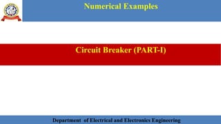 Department of Electrical and Electronics Engineering 33Department of Electrical and Electronics Engineering 33Department of Electrical and Electronics Engineering 33Department of Electrical and Electronics Engineering 33Department of Electrical and Electronics Engineering 33Department of Electrical and Electronics Engineering 33Department of Electrical and Electronics Engineering 33Department of Electrical and Electronics Engineering 33Department of Electrical and Electronics Engineering 33Department of Electrical and Electronics Engineering 33Department of Electrical and Electronics Engineering 33Department of Electrical and Electronics Engineering 33Department of Electrical and Electronics Engineering 33Department of Electrical and Electronics EngineeringDepartment of Electrical and Electronics Engineering 33Department of Electrical and Electronics Engineering 33Department of Electrical and Electronics Engineering 33Department of Electrical and Electronics Engineering 33Department of Electrical and Electronics Engineering 33Department of Electrical and Electronics Engineering 33Department of Electrical and Electronics EngineeringDepartment of Electrical and Electronics Engineering 33Department of Electrical and Electronics Engineering 33
Numerical Examples
Department of Electrical and Electronics Engineering
Circuit Breaker (PART-I)
 