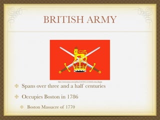 BRITISH ARMY




                http://www.navycs.com/gallery2/d/9417-2/british-army-ﬂag.jpg

Spans over three and a half centuries
Occupies Boston in 1786
  Boston Massacre of 1770
 