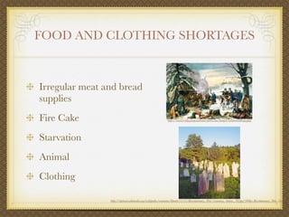 FOOD AND CLOTHING SHORTAGES


Irregular meat and bread
supplies
Fire Cake                                                 http://www.valley.forge.national-park.com/images/winterartillerqy.jpeg




Starvation
Animal
Clothing

                http://upload.wikimedia.org/wikipedia/commons/thumb/1/17/Revolutionary_War_Cemetery,_Salem,_NY.jpg/300px-Revolutionary_War_Cemetery,
 